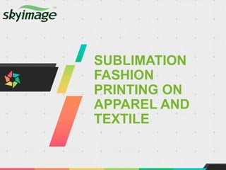SUBLIMATION
FASHION
PRINTING ON
APPAREL AND
TEXTILE
 
