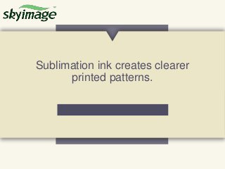 Sublimation ink creates clearer
printed patterns.
 