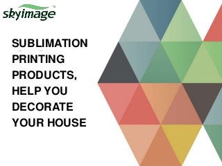 2017
SUBLIMATION
PRINTING
PRODUCTS，
HELP YOU
DECORATE
YOUR HOUSE
 