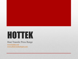 HOTTEKHeat Transfer Press Range
www.hottek.com
www.allied-technologist.com
 