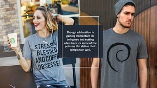 Though sublimation is
gaining momentum for
being new and cutting
edge, here are some of the
pointers that define their
competition well.
 