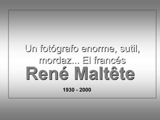 Un fotógrafo enorme, sutil,
   mordaz... El francés
René Maltête
        1930 - 2000
 
