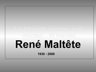 Un fotógrafo enorme, sutil, mordaz... El francés René Maltête 1930 - 2000 