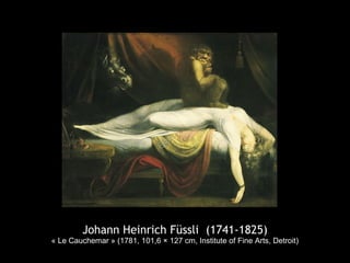 Johann Heinrich Füssli (1741-1825)
« Le Cauchemar » (1781, 101,6 × 127 cm, Institute of Fine Arts, Detroit)
 
