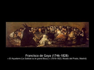 Francisco de Goya (1746-1828)
« El Aquelarre (Le Sabbat ou le grand Bouc) » (1819-1823, Muséo del Prado, Madrid)
 