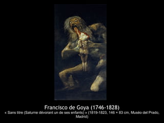 Francisco de Goya (1746-1828)
« Sans titre (Saturne dévorant un de ses enfants) » (1819-1823, 146 × 83 cm, Muséo del Prado,
                                            Madrid)
 