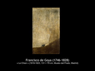 Francisco de Goya (1746-1828)
« Le Chien » (1819-1823, 131 × 79 cm, Muséo del Prado, Madrid)
 