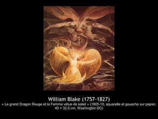 William Blake (1757-1827)
« Le grand Dragon Rouge et la Femme vêtue de soleil » (1805-10, aquarelle et gouache sur papier,
                                40 × 32,5 cm, Washington DC)
 