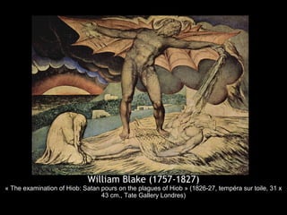 William Blake (1757-1827)
« The examination of Hiob: Satan pours on the plagues of Hiob » (1826-27, tempéra sur toile, 31 x
                                 43 cm., Tate Gallery Londres)
 