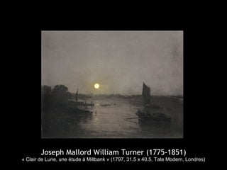 Joseph Mallord William Turner (1775-1851)
« Clair de Lune, une étude à Millbank » (1797, 31.5 x 40.5, Tate Modern, Londres)
 