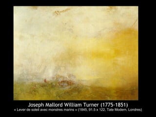 Joseph Mallord William Turner (1775-1851)
« Lever de soleil avec monstres marins » (1845, 91.5 x 122, Tate Modern, Londres)
 