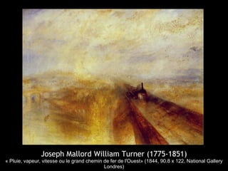 Joseph Mallord William Turner (1775-1851)
« Pluie, vapeur, vitesse ou le grand chemin de fer de l'Ouest» (1844, 90.8 x 122, National Gallery
                                            Londres)
 