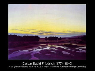 Caspar David Friedrich (1774-1840)
« La grande réserve » (1832, 73.5 x 102.5, Staaliche Kunstsammlungen, Dresde)
 
