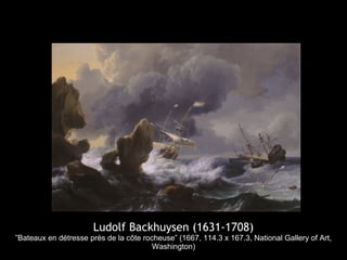 Ludolf Backhuysen (1631-1708)
”Bateaux en détresse près de la côte rocheuse” (1667, 114.3 x 167.3, National Gallery of Art,
                                        Washington)
 
