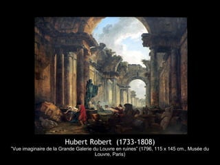 Hubert Robert (1733-1808)
”Vue imaginaire de la Grande Galerie du Louvre en ruines” (1796, 115 x 145 cm., Musée du
                                      Louvre, Paris)
 