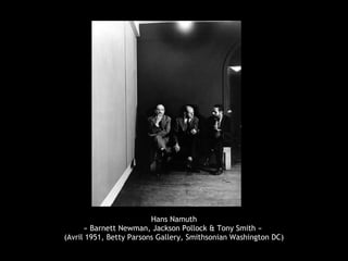 Hans Namuth
      « Barnett Newman, Jackson Pollock & Tony Smith »
(Avril 1951, Betty Parsons Gallery, Smithsonian Washington DC)
 