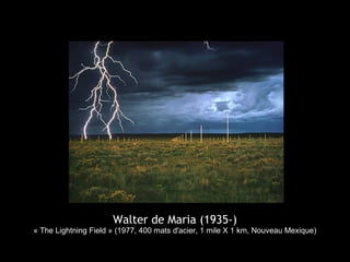 Walter de Maria (1935-)
« The Lightning Field » (1977, 400 mats d'acier, 1 mile X 1 km, Nouveau Mexique)
 