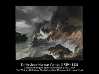 Emile-Jean-Horace Vernet (1789-1863)
      « Scène de tempête après un naufrage” ( 59 x 72 cm
The Whitney Collection, The Metropolitan Museum of Art, New York)
 