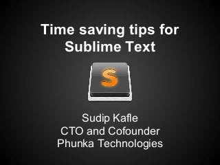 Time saving tips for
Sublime Text
Sudip Kafle
CTO and Cofounder
Phunka Technologies
 