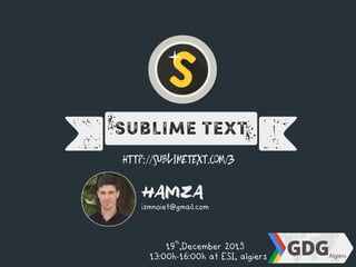 DSublime Text
HAMZA
http://sublimetext.com/3
ismnoiet@gmail.com
19th
,December 2015
13:00h-16:00h at ESI, algiers
 