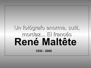 Un fotógrafo enorme, sutil,
mordaz... El francés

René Maltête
1930 - 2000

 