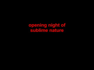 opening night of sublime nature 