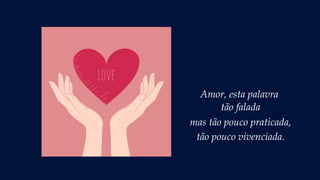 Amor, esta palavra
tão falada
mas tão pouco praticada,
tão pouco vivenciada.
 