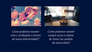 Como podemos manter
sempre acesa a chama
do Amor na candeia
da nossa alma?
Como podemos manter
viva e verdejante a árvore
da nossa interioridade?
 
