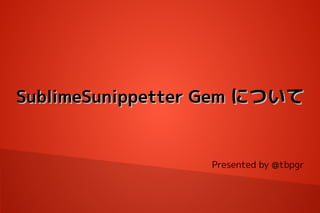 SublimeSunippetter Gem について

Presented by @tbpgr

 