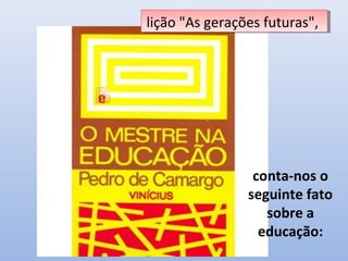 lição "As gerações futuras",
 lição "As gerações futuras",




                 conta-nos o
                seguinte fato
                   sobre a
                  educação:
 