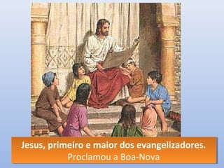 Jesus, primeiro e maior dos evangelizadores.
 Jesus, primeiro e maior dos evangelizadores.
            Proclamou a Boa-Nova
            Proclamou a Boa-Nova
 
