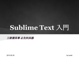 工欲善其事 必先利其器
Sublime Text 入門
2013.05.30 by tureki
 