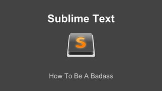 Sublime Text
How To Be A Badass
 