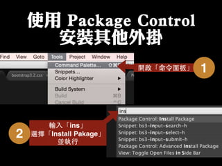 使用 Package Control
安裝其他外掛
輸⼊入「ins」
選擇「Install Pakage」
並執⾏行
2
開啟「命令⾯面板」 1
 