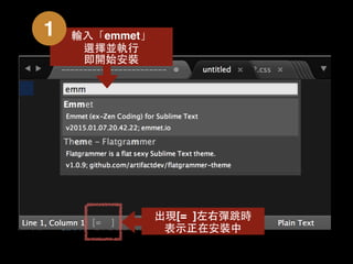 輸⼊入「emmet」
選擇並執⾏行
即開始安裝
1
[= ]
出現[= ]左右彈跳時
表⽰示正在安裝中
 