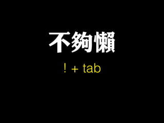 不夠懶
! + tab
 