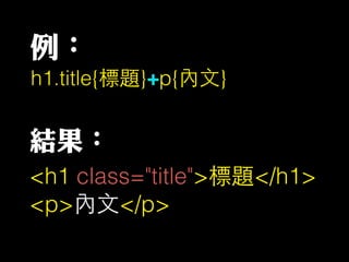 例：
<h1 class="title">標題</h1>
<p>內⽂文</p>
結果：
h1.title{標題}+p{內⽂文}
 