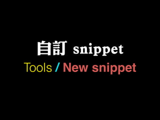 自訂 snippet
Tools / New snippet
 