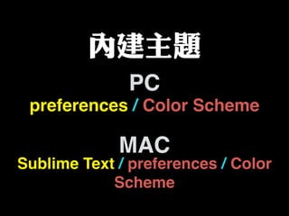 內建主題
preferences / Color Scheme
Sublime Text / preferences / Color
Scheme
PC
MAC
 
