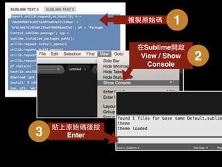 複製原始碼 1
在Sublime開啟
View / Show
Console
2
貼上原始碼後按
Enter3
 