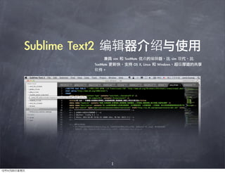 Sublime	 Text2	 编辑器介绍与使用
                   	 	 	 	 	 	 	 兼具	 vim	 和	 TextMate	 优点的编辑器，比	 vim	 现代，比	 
                   TextMate	 更新快，支持	 OS	 X,	 Linux	 和	 Windows，超级厚道的共享
                   软件。




                            1
12年4月20日星期五
 