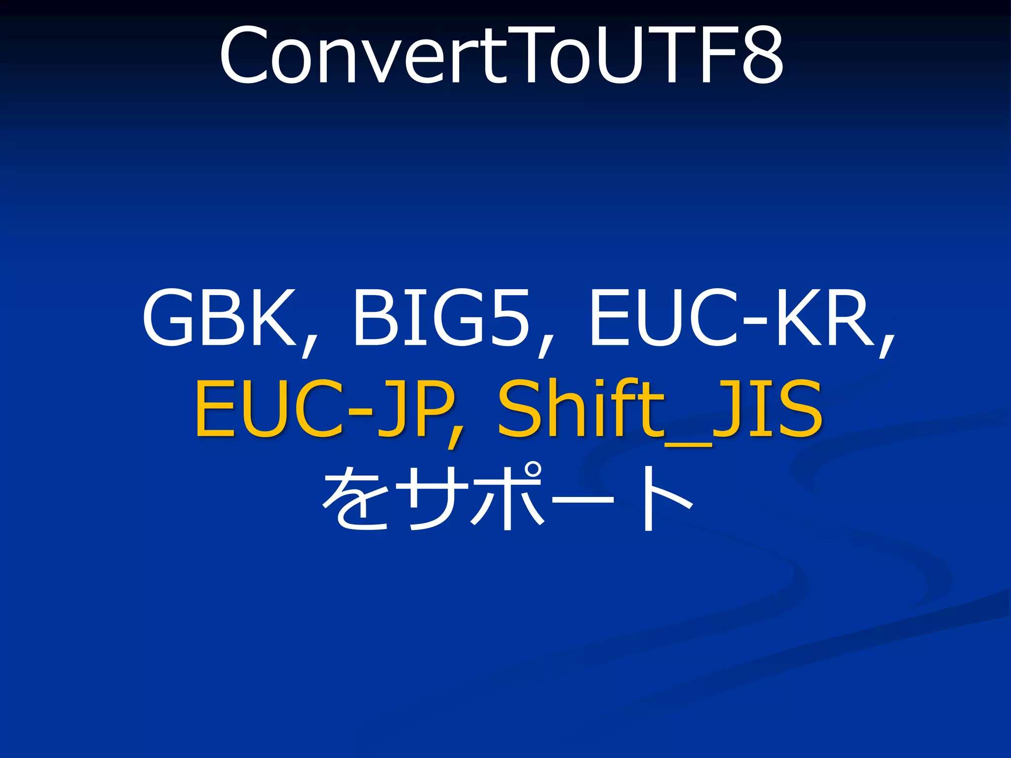 ConvertToUTF8


GBK, BIG5, EUC-KR,
 EUC-JP, Shift_JIS
    をサポート
 