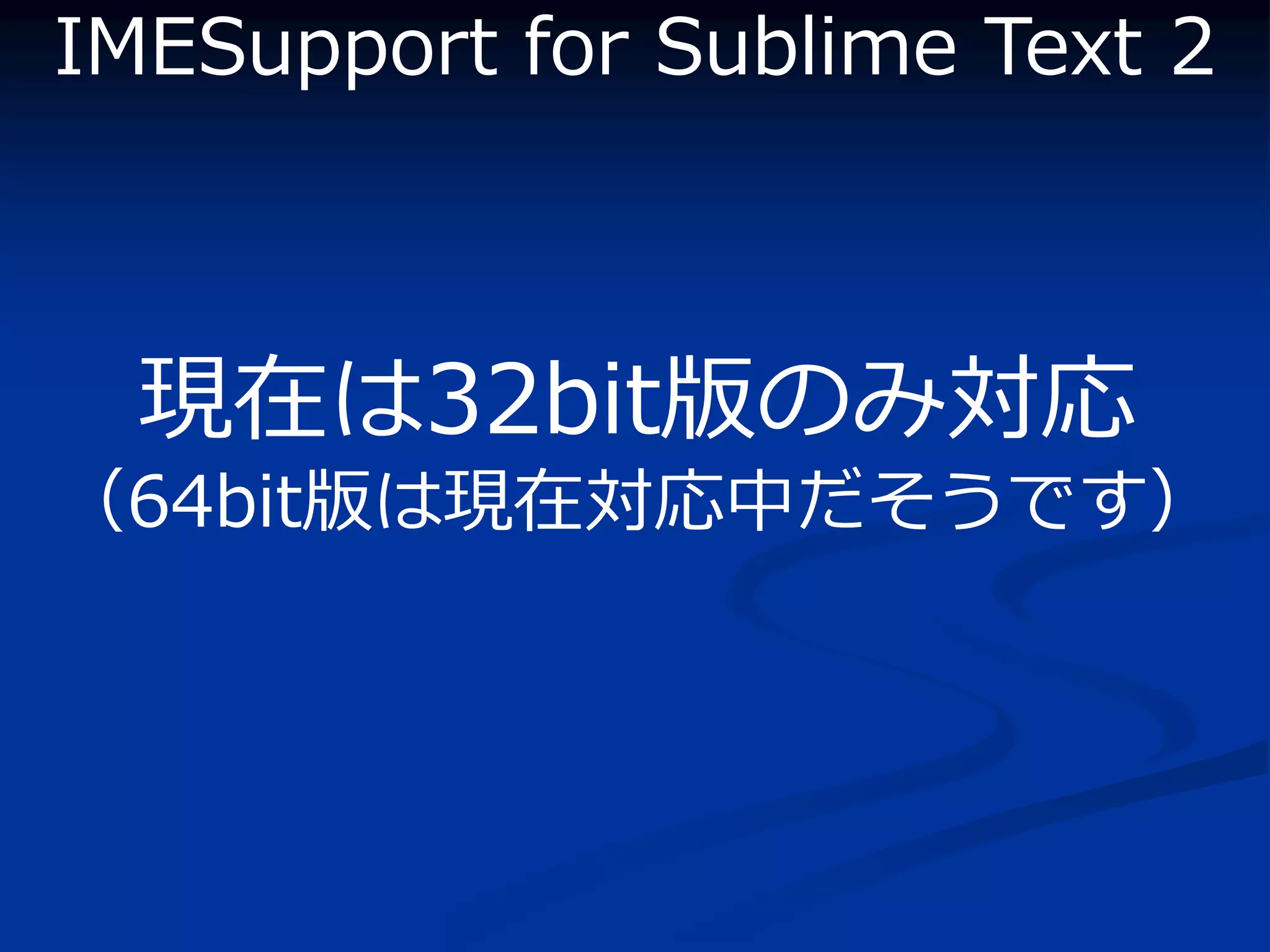 IMESupport for Sublime Text 2



  現在は32bit版のみ対応
（64bit版は現在対応中だそうです）
 