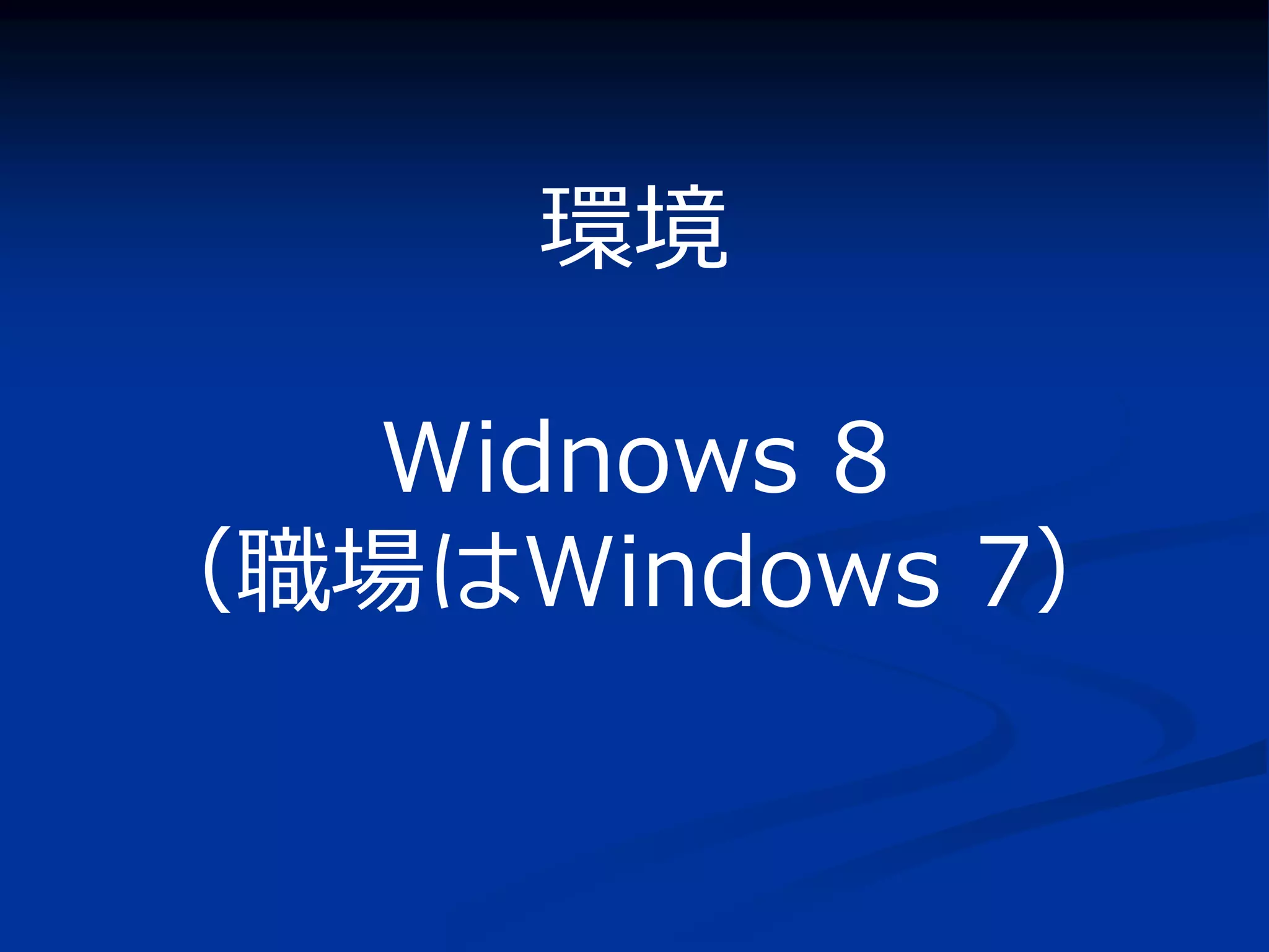 環境

   Widnows 8
（職場はWindows 7）
 