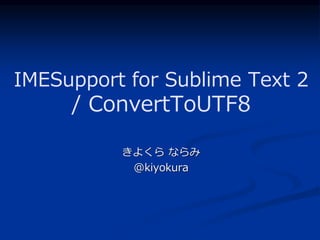 IMESupport for Sublime Text 2
     / ConvertToUTF8

          きよくら ならみ
           @kiyokura
 