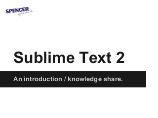 Sublime Text 2
An introduction / knowledge share.
 