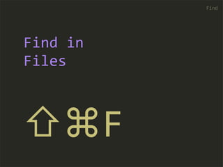 ⇧⌘F 
Find 
Find 
in 
Files 
 