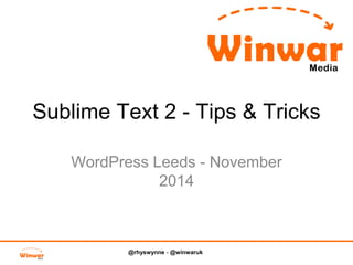 Sublime Text 2 - Tips & Tricks 
WordPress Leeds - November 
2014 
@rhyswynne - @winwaruk 
 