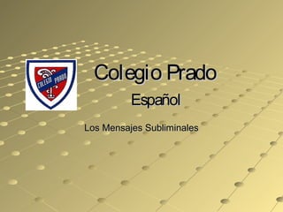 Colegio PradoColegio Prado
EspañolEspañol
Los Mensajes SubliminalesLos Mensajes Subliminales
 