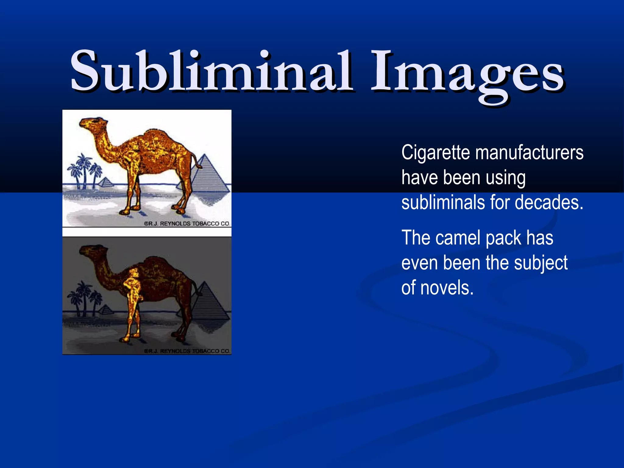 Subliminal Images
           Cigarette manufacturers
           have been using
           subliminals for decades.
           The camel pack has
           even been the subject
           of novels.
 